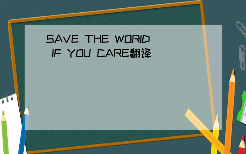 SAVE THE WORID IF YOU CARE翻译