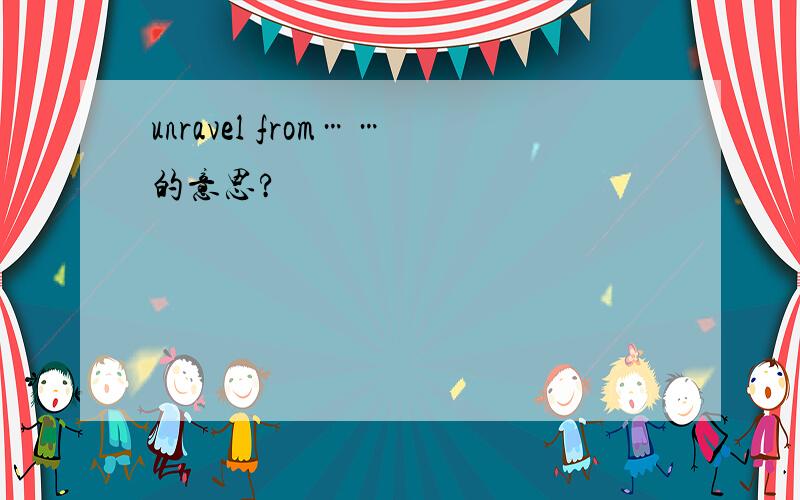 unravel from……的意思?