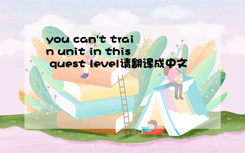 you can't train unit in this quest level请翻译成中文