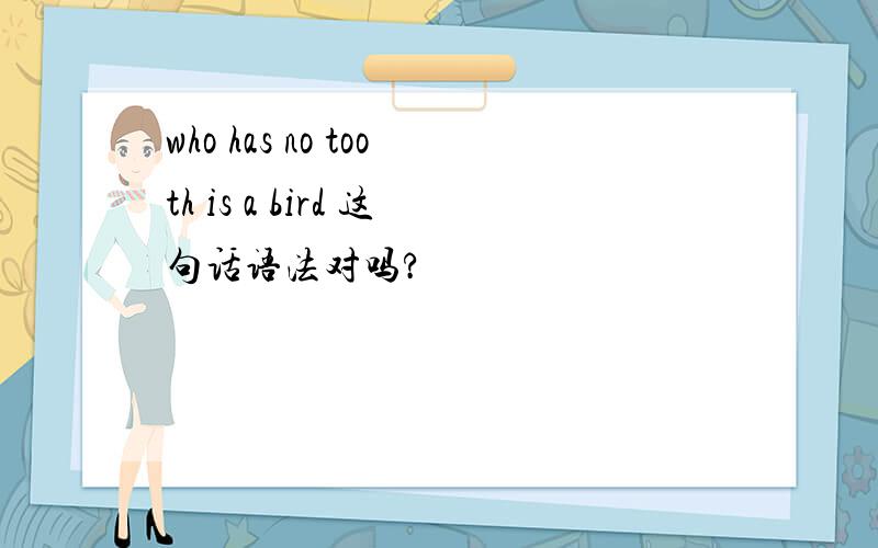 who has no tooth is a bird 这句话语法对吗?