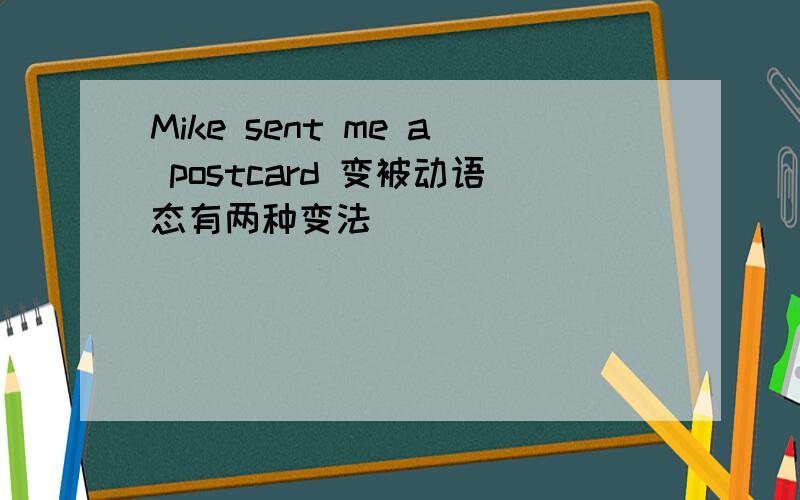 Mike sent me a postcard 变被动语态有两种变法