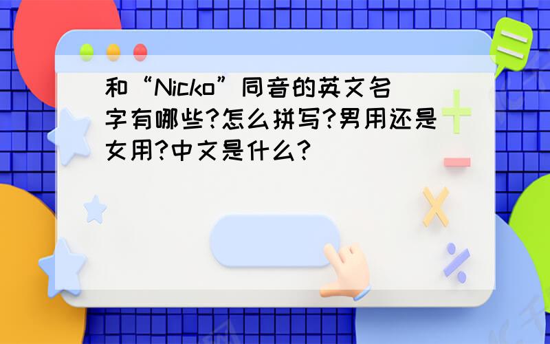 和“Nicko”同音的英文名字有哪些?怎么拼写?男用还是女用?中文是什么?