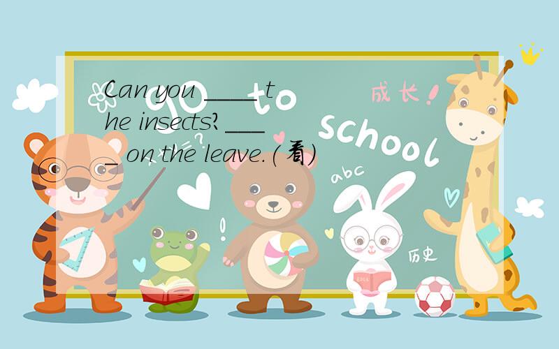 Can you ____ the insects?____ on the leave.(看)