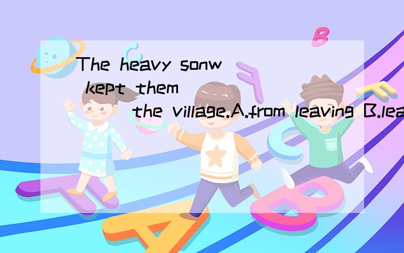 The heavy sonw kept them_______the village.A.from leaving B.leaving C.to leave D.leave