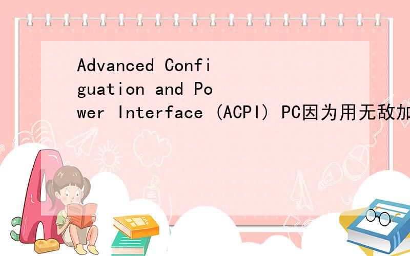 Advanced Configuation and Power Interface (ACPI) PC因为用无敌加速器所以要改模式 不知道这个模式和原来的模式有什么不同 和现在的影响