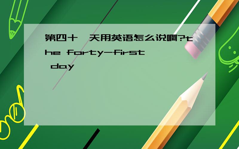 第四十一天用英语怎么说啊?the forty-first day