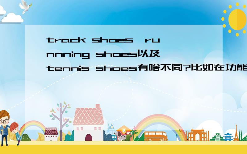 track shoes,runnning shoes以及tennis shoes有啥不同?比如在功能和设计上
