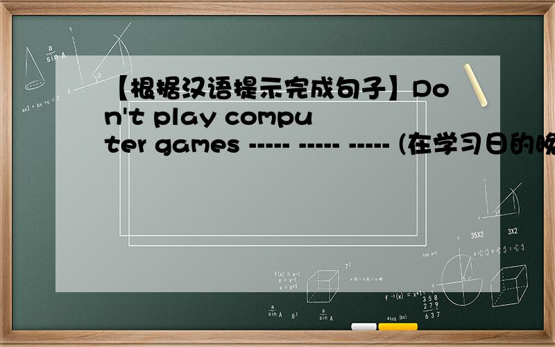 【根据汉语提示完成句子】Don't play computer games ----- ----- ----- (在学习日的晚上).