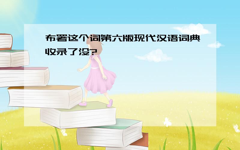 布署这个词第六版现代汉语词典收录了没?