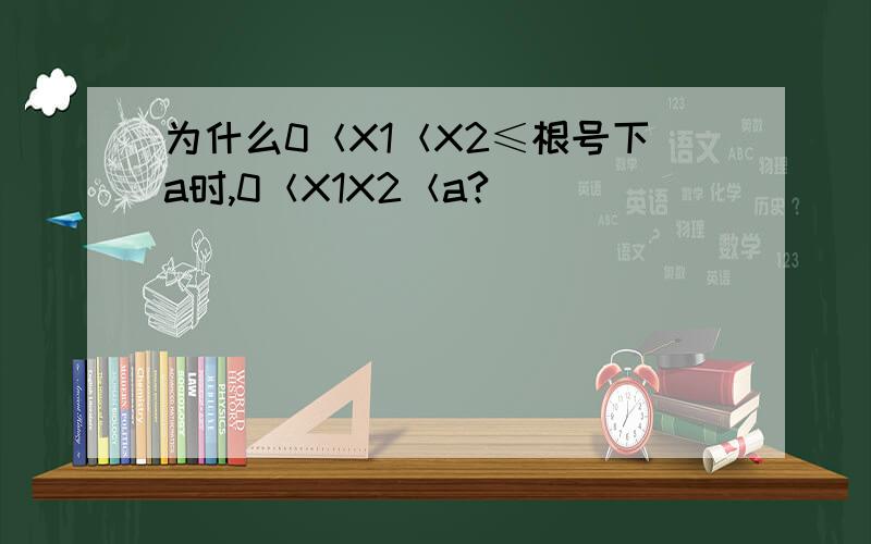 为什么0＜X1＜X2≤根号下a时,0＜X1X2＜a?