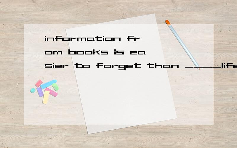 information from books is easier to forget than ____life itself.a, that    b, it from   c,   that from我觉得b,c 都可以啊