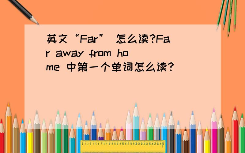 英文“Far” 怎么读?Far away from home 中第一个单词怎么读?