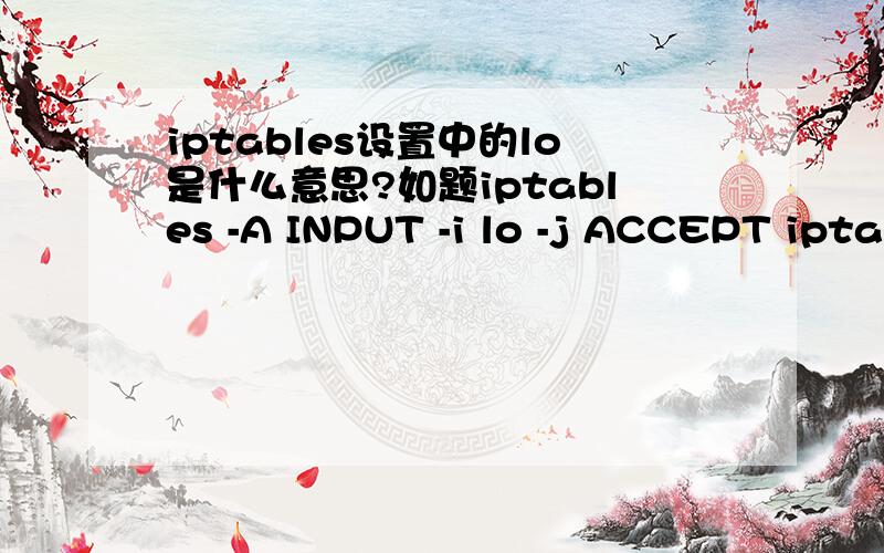 iptables设置中的lo是什么意思?如题iptables -A INPUT -i lo -j ACCEPT iptables -A OUTPUT -o lo -j ACCEPT 其中的lo是什么?THX