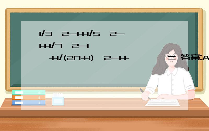 1/3^2-1+1/5^2-1+1/7^2-1``````+1/(2N+1)^2-1+````= 答案:A1/4 B1 C1/2 D无法计算
