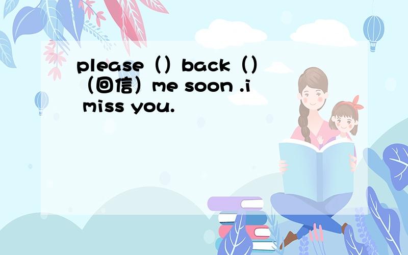 please（）back（）（回信）me soon .i miss you.