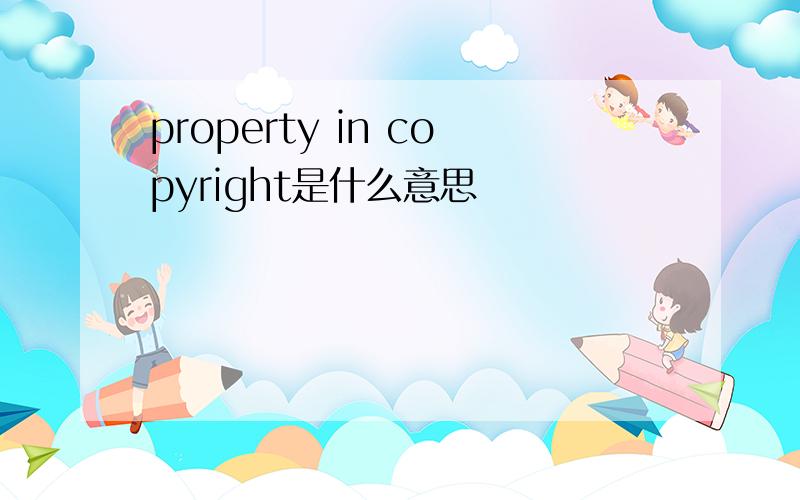 property in copyright是什么意思