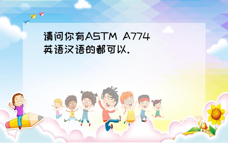 请问你有ASTM A774 英语汉语的都可以.