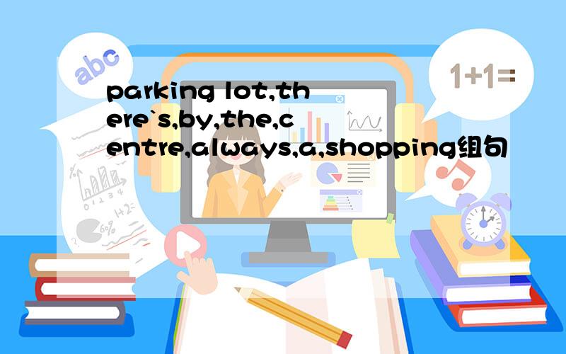 parking lot,there`s,by,the,centre,always,a,shopping组句