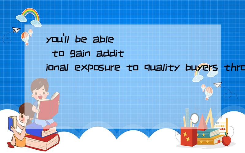 you'll be able to gain additional exposure to quality buyers through China Sourcing Fairs,PrivateSourcing Events and e-Magazines