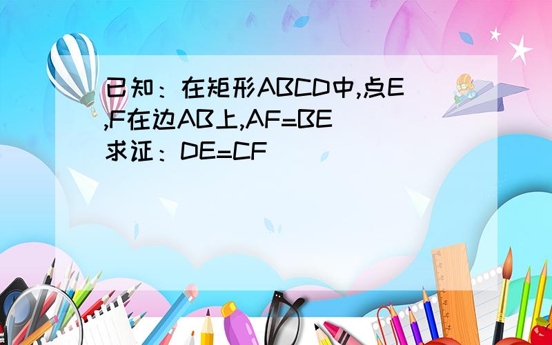 已知：在矩形ABCD中,点E,F在边AB上,AF=BE 求证：DE=CF