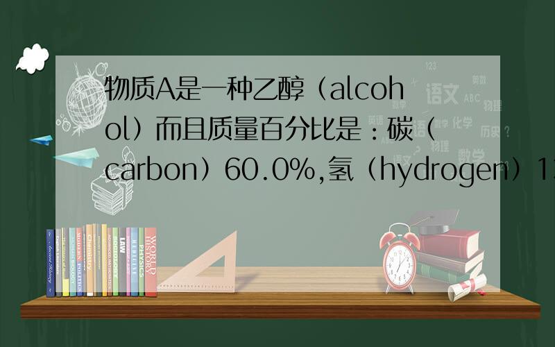 物质A是一种乙醇（alcohol）而且质量百分比是：碳（carbon）60.0％,氢（hydrogen）13.3%,氧（oxygen）26.7%.而且质量是：C=12.0;H=1.0;O=16.0a.请写出物质A的经验式（empirical formula）b.物质A的1分子质量是60,