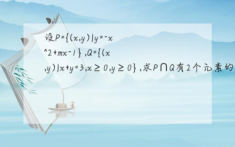 设P={(x,y)|y=-x^2+mx-1},Q={(x,y)|x+y=3,x≥0,y≥0},求P∩Q有2个元素的充要条件请大虾们解释下.