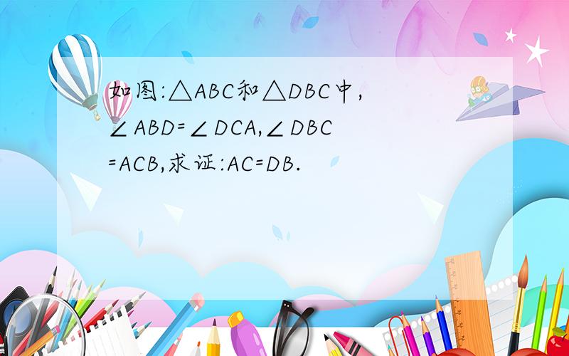 如图:△ABC和△DBC中,∠ABD=∠DCA,∠DBC=ACB,求证:AC=DB.