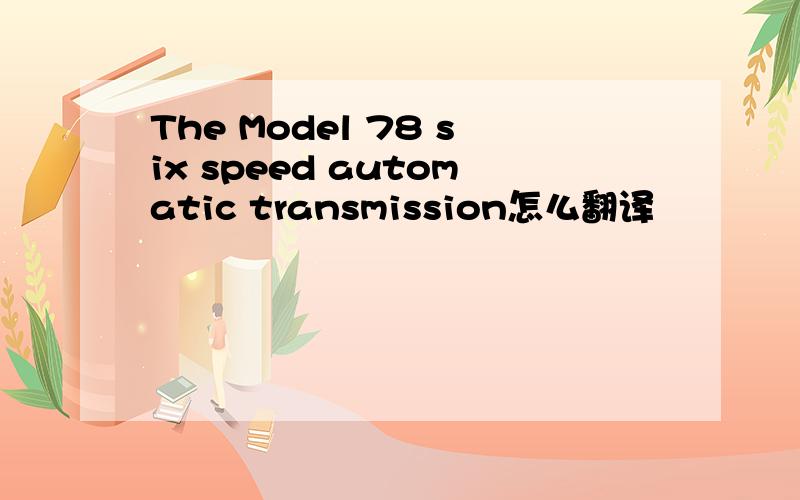 The Model 78 six speed automatic transmission怎么翻译