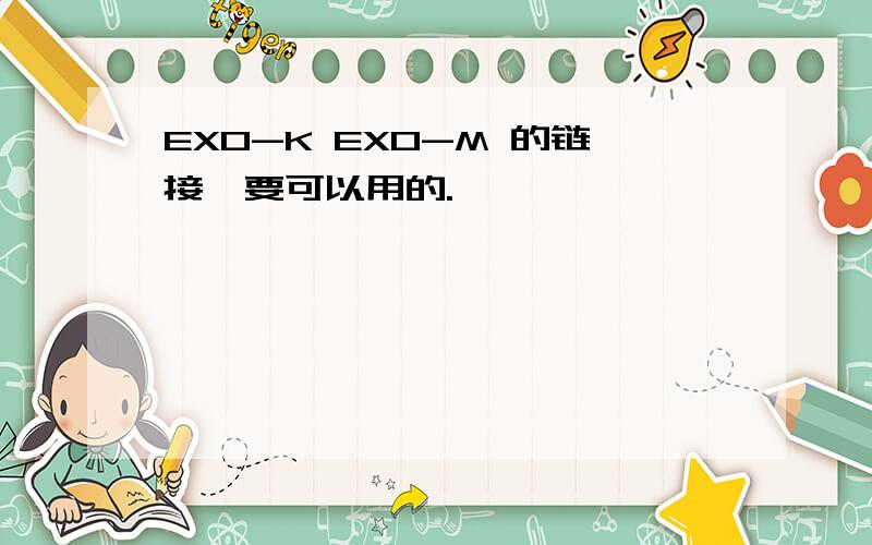 EXO-K EXO-M 的链接、要可以用的.