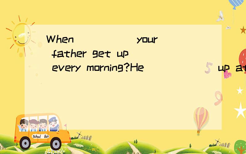 When _____your father get up every morning?He ______up at half past six.A、does;get B、do;gets C、do;get D、does;gets
