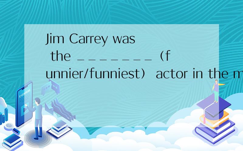 Jim Carrey was the _______（funnier/funniest） actor in the movie.应该填哪个,理由What‘s the ____（worse/worst）movie youhave ever seen？