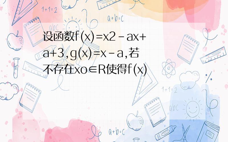 设函数f(x)=x2-ax+a+3,g(x)=x-a,若不存在xo∈R使得f(x)