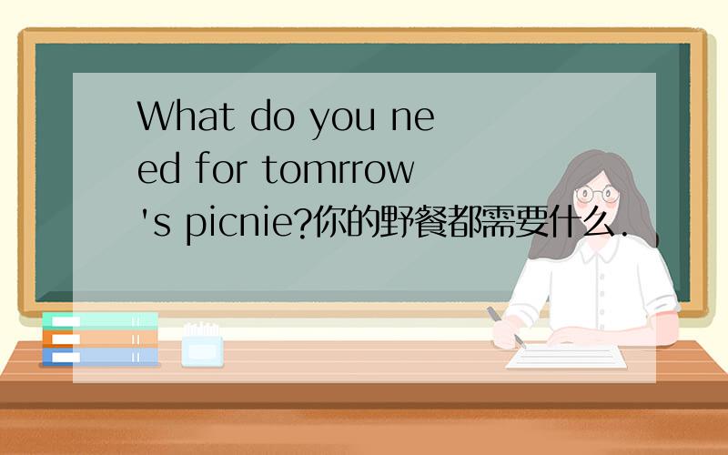 What do you need for tomrrow's picnie?你的野餐都需要什么.