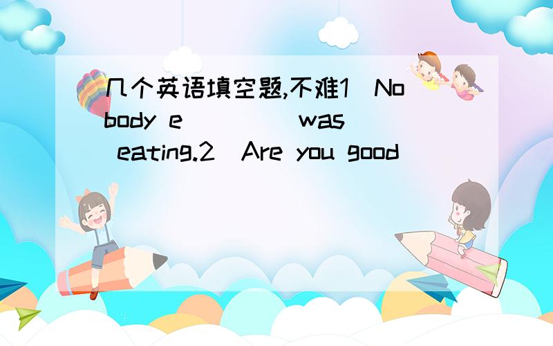 几个英语填空题,不难1`Nobody e____ was eating.2`Are you good _____ children?The second answer is to or with?