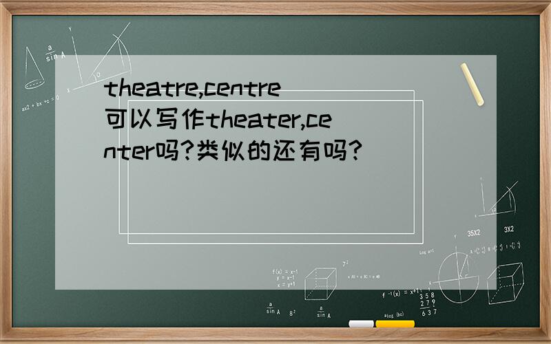 theatre,centre可以写作theater,center吗?类似的还有吗?