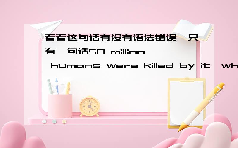 看看这句话有没有语法错误,只有一句话50 million humans were killed by it,which 2.5 percent of the whole world population.若有,怎么改?