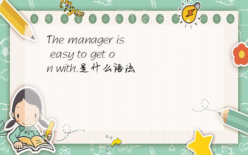 The manager is easy to get on with.是什么语法