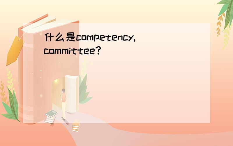 什么是competency,committee?