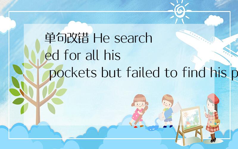 单句改错 He searched for all his pockets but failed to find his pass.