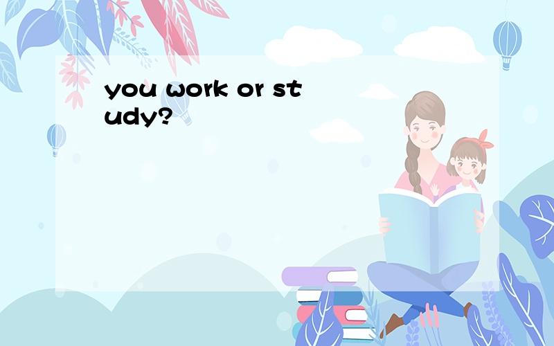 you work or study?
