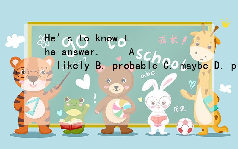 He’s to know the answer. 　　A. likely B. probable C. maybe D. probably是不是选C,