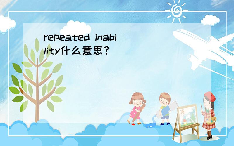repeated inability什么意思?