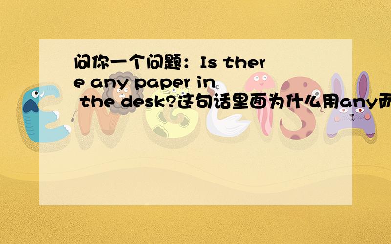 问你一个问题：Is there any paper in the desk?这句话里面为什么用any而不用a呢?