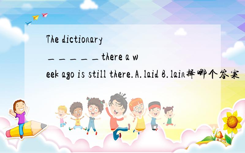 The dictionary_____there a week ago is still there.A.laid B.lain择哪个答案