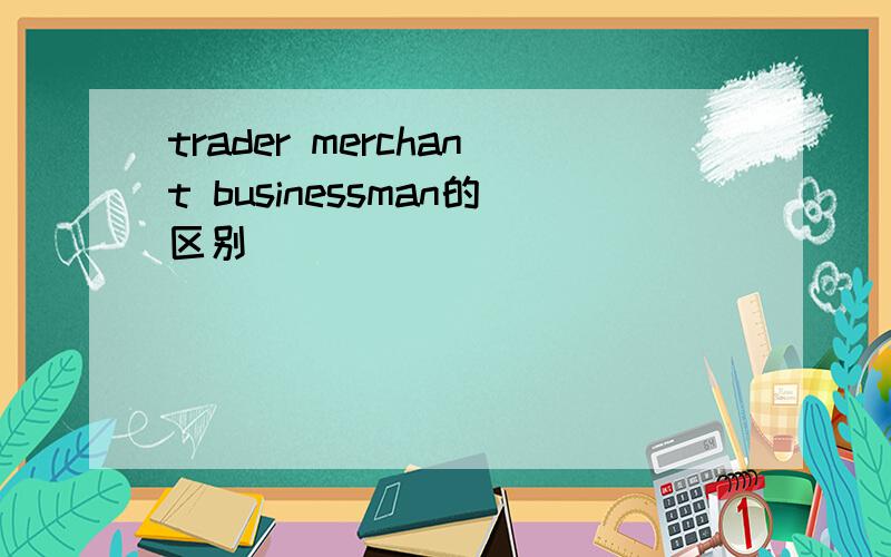 trader merchant businessman的区别