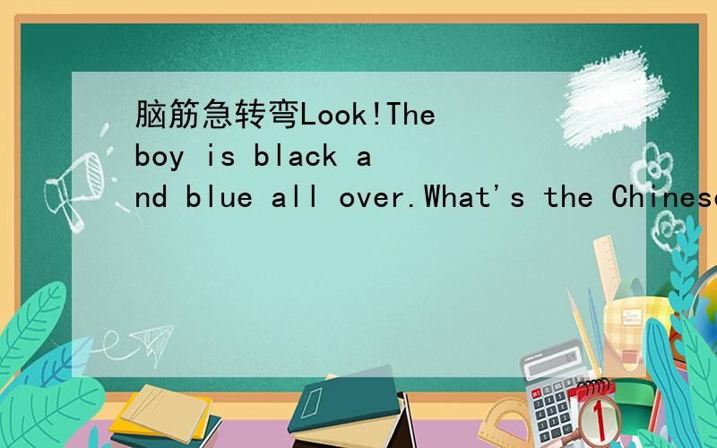 脑筋急转弯Look!The boy is black and blue all over.What's the Chinese for 