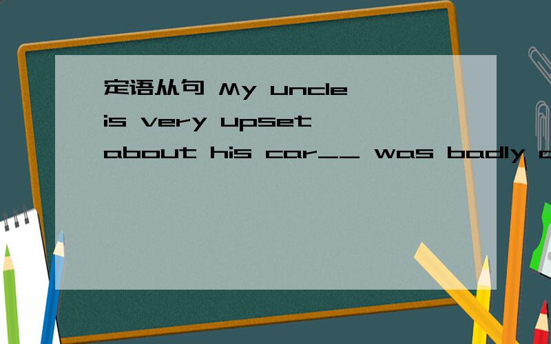 定语从句 My uncle is very upset about his car__ was badly damaged in an accident
