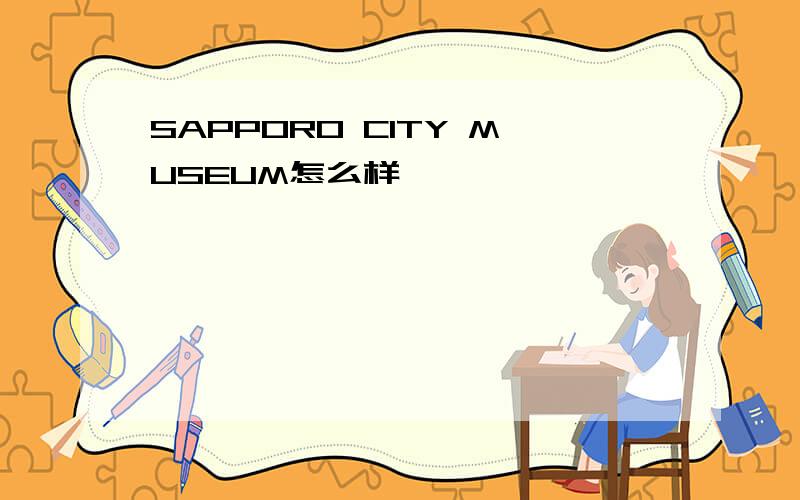 SAPPORO CITY MUSEUM怎么样