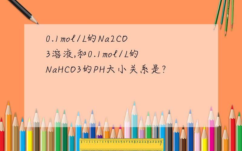 0.1mol/L的Na2CO3溶液,和0.1mol/L的NaHCO3的PH大小关系是?