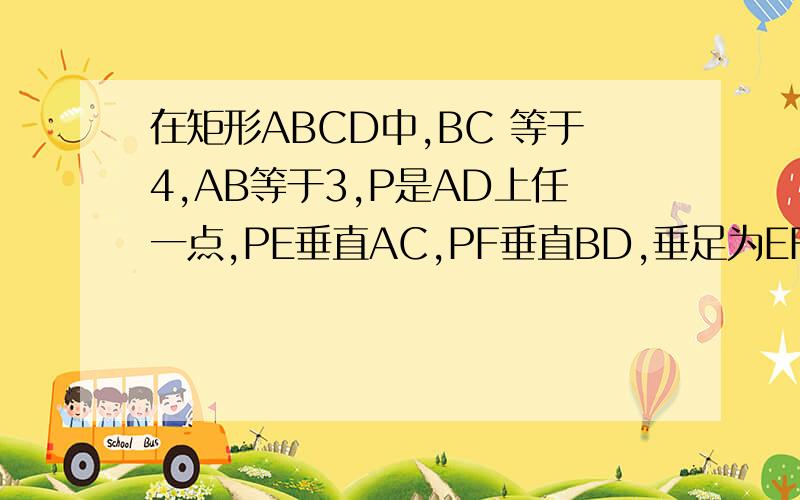 在矩形ABCD中,BC 等于4,AB等于3,P是AD上任一点,PE垂直AC,PF垂直BD,垂足为EF,则PE+PF为
